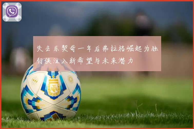 失去东契奇一年后弗拉格崛起为独行侠注入新希望与未来潜力