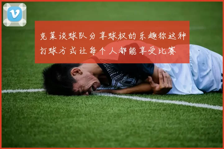 克莱谈球队分享球权的乐趣称这种打球方式让每个人都能享受比赛