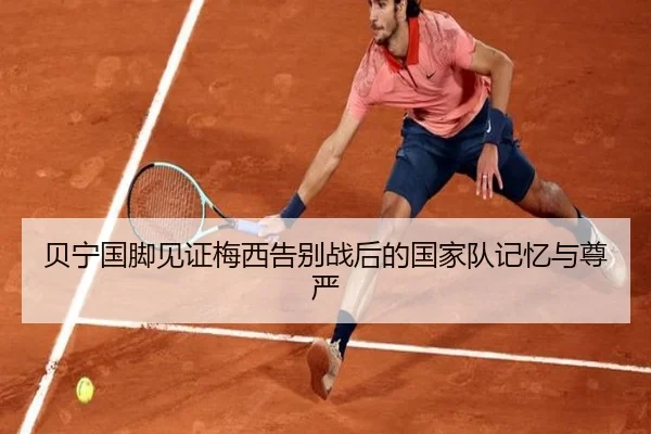 贝宁国脚见证梅西告别战后的国家队记忆与尊严（PANDASPORTS）